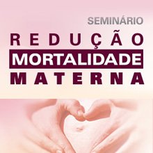SEMINÁRIO REDUÇÃO DA MORTALIDADE MATERNA